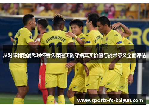 从对阵利物浦欧联杯看久保建英防守端真实价值与战术意义全面评估