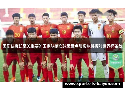 因伤缺席却至关重要的国家队核心球员盘点与影响解析对世界杯备战