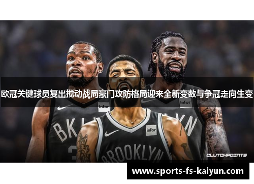 欧冠关键球员复出搅动战局豪门攻防格局迎来全新变数与争冠走向生变