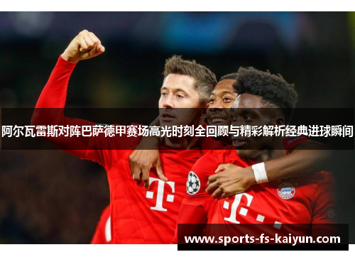 阿尔瓦雷斯对阵巴萨德甲赛场高光时刻全回顾与精彩解析经典进球瞬间