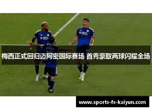 梅西正式回归迈阿密国际赛场 首秀豪取两球闪耀全场 梅西正式回归迈阿密国际赛场 首秀豪取两球闪耀全场