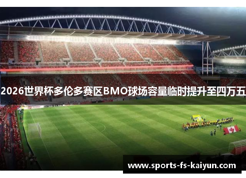 2026世界杯多伦多赛区BMO球场容量临时提升至四万五 2026世界杯多伦多赛区BMO球场容量临时提升至四万五