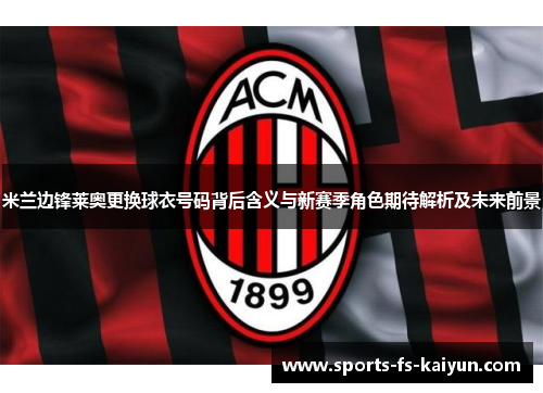 米兰边锋莱奥更换球衣号码背后含义与新赛季角色期待解析及未来前景