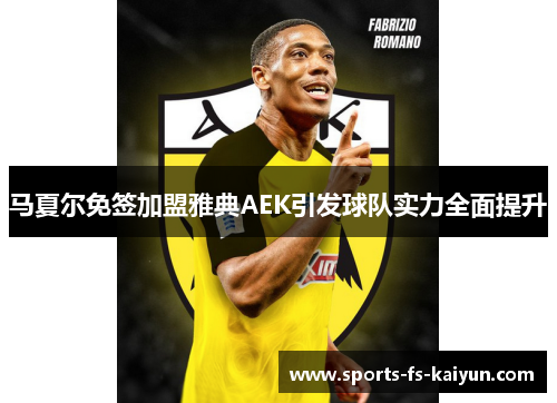 马夏尔免签加盟雅典AEK引发球队实力全面提升