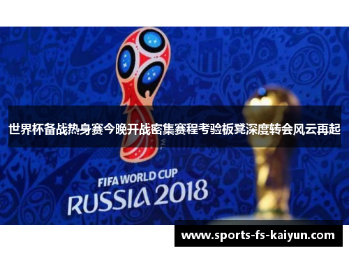 世界杯备战热身赛今晚开战密集赛程考验板凳深度转会风云再起