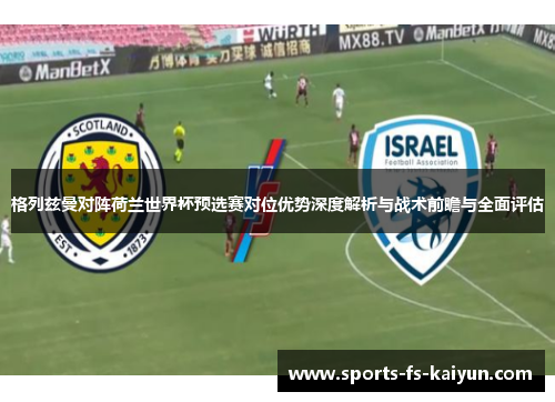 格列兹曼对阵荷兰世界杯预选赛对位优势深度解析与战术前瞻与全面评估