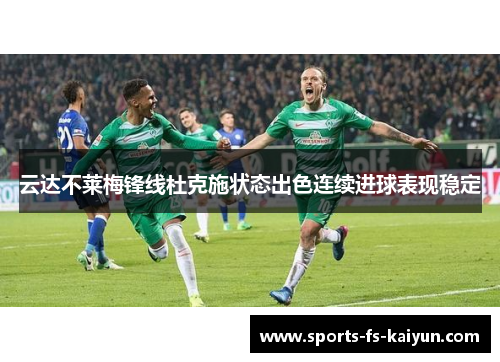 云达不莱梅锋线杜克施状态出色连续进球表现稳定 云达不莱梅锋线杜克施状态出色连续进球表现稳定