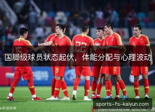 国脚级球员状态起伏，体能分配与心理波动