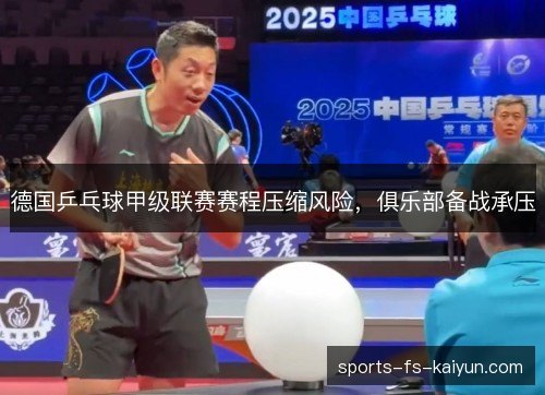 德国乒乓球甲级联赛赛程压缩风险，俱乐部备战承压