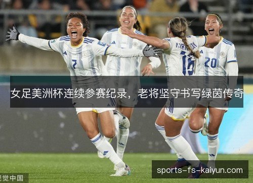 女足美洲杯连续参赛纪录，老将坚守书写绿茵传奇